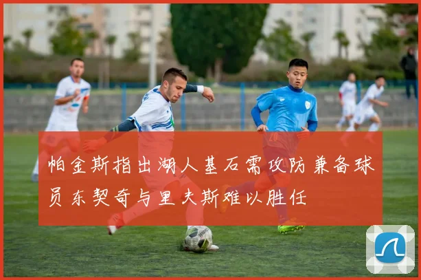 帕金斯指出湖人基石需攻防兼备球员东契奇与里夫斯难以胜任