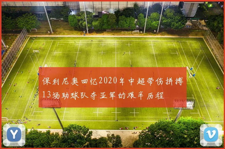保利尼奥回忆2020年中超带伤拼搏13场助球队夺亚军的艰辛历程