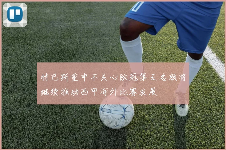 特巴斯重申不关心欧冠第五名额将继续推动西甲海外比赛发展
