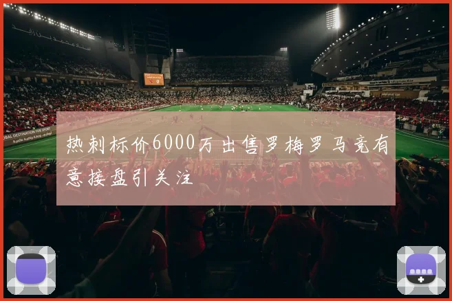 热刺标价6000万出售罗梅罗马竞有意接盘引关注