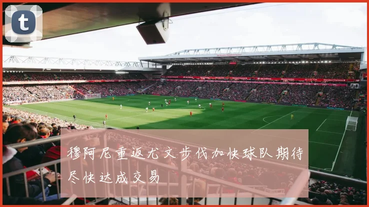 穆阿尼重返尤文步伐加快球队期待尽快达成交易