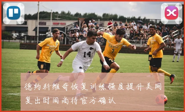 德约科维奇恢复训练强度提升美网复出时间尚待官方确认
