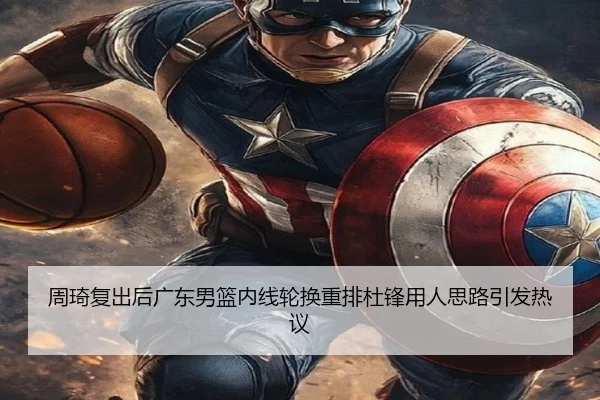 周琦复出后广东男篮内线轮换重排杜锋用人思路引发热议